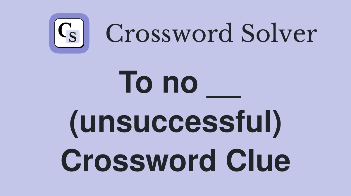 To no __ (unsuccessful) Crossword Clue