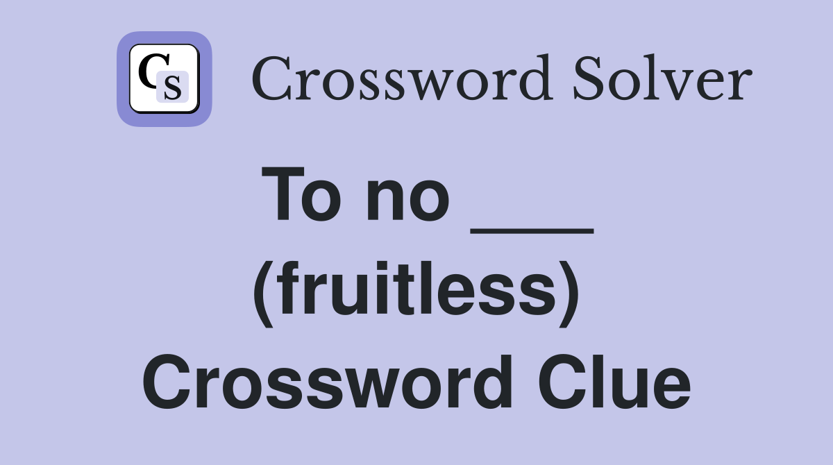 To no ___ (fruitless) Crossword Clue
