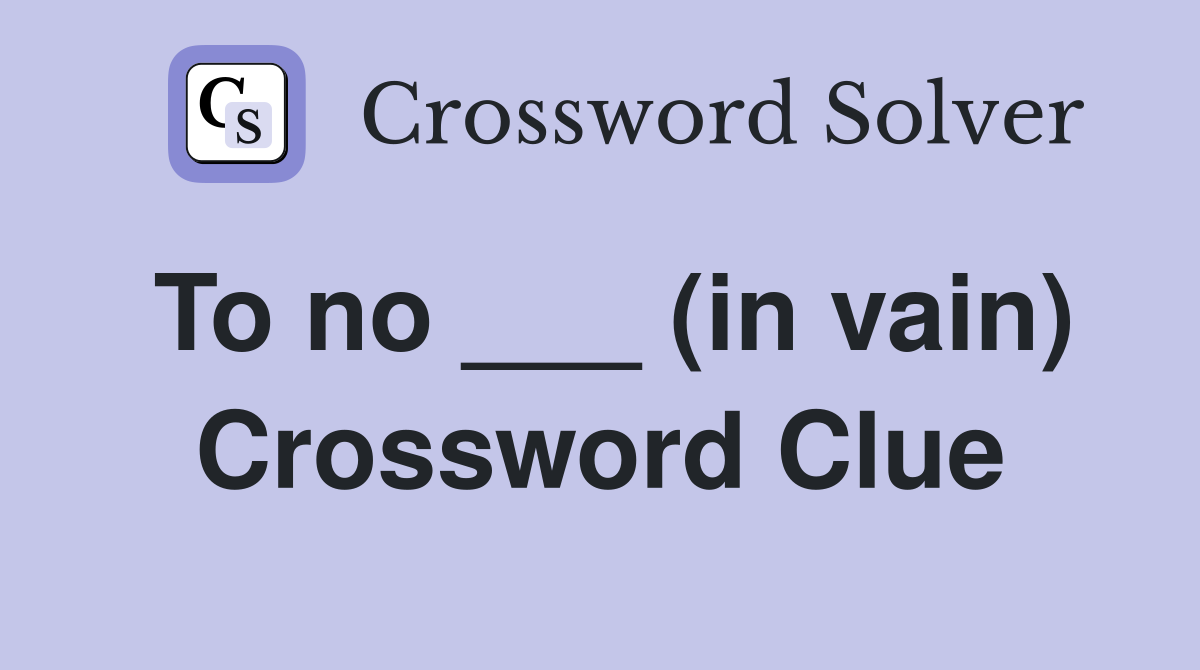 To no ___ (in vain) Crossword Clue