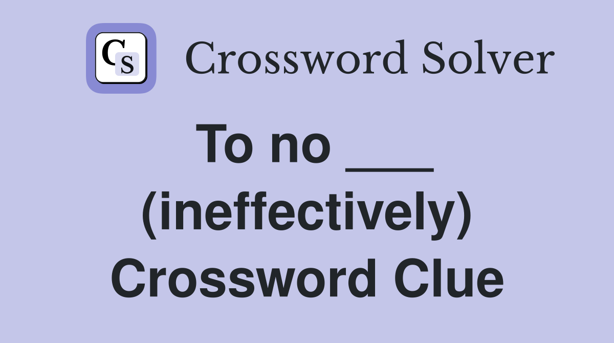 To no ___ (ineffectively) Crossword Clue