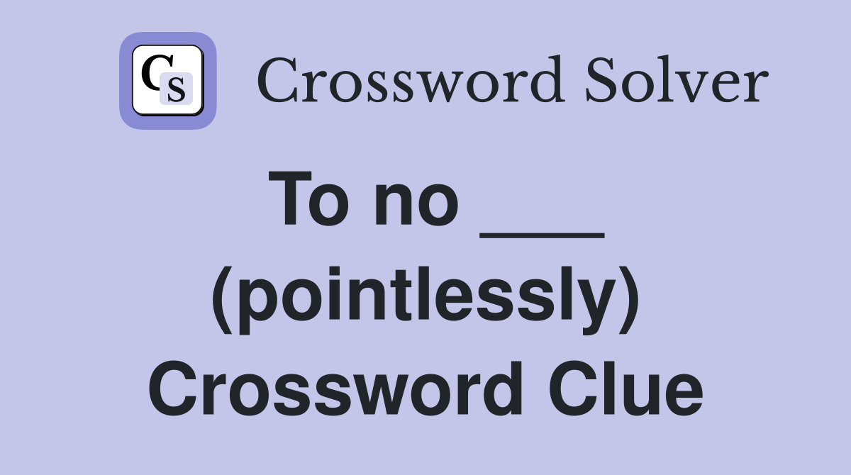 To no ___ (pointlessly) Crossword Clue