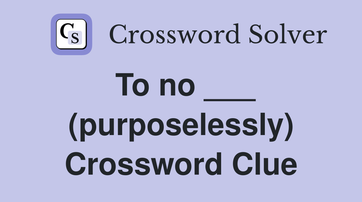 To no ___ (purposelessly) Crossword Clue