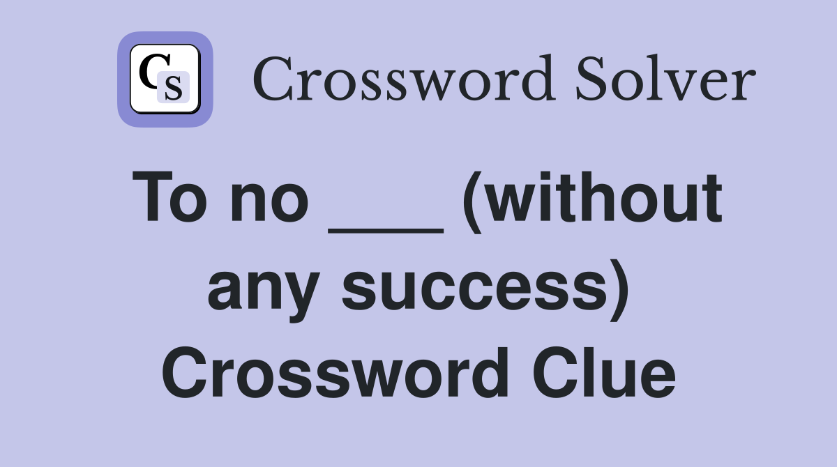 To no ___ (without any success) Crossword Clue