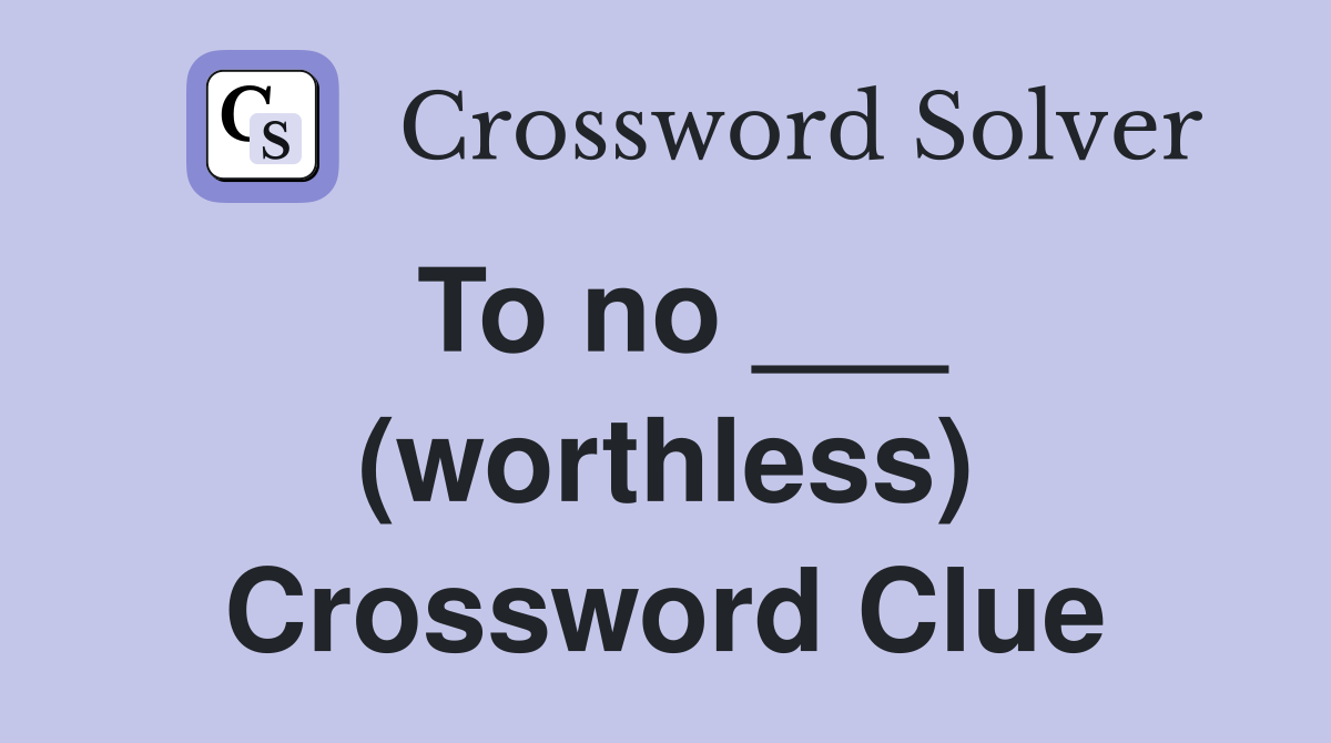 To no ___ (worthless) Crossword Clue