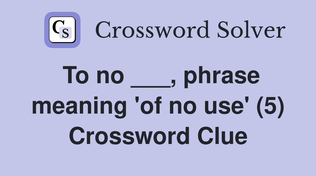 To no ___, phrase meaning 'of no use' (5) Crossword Clue
