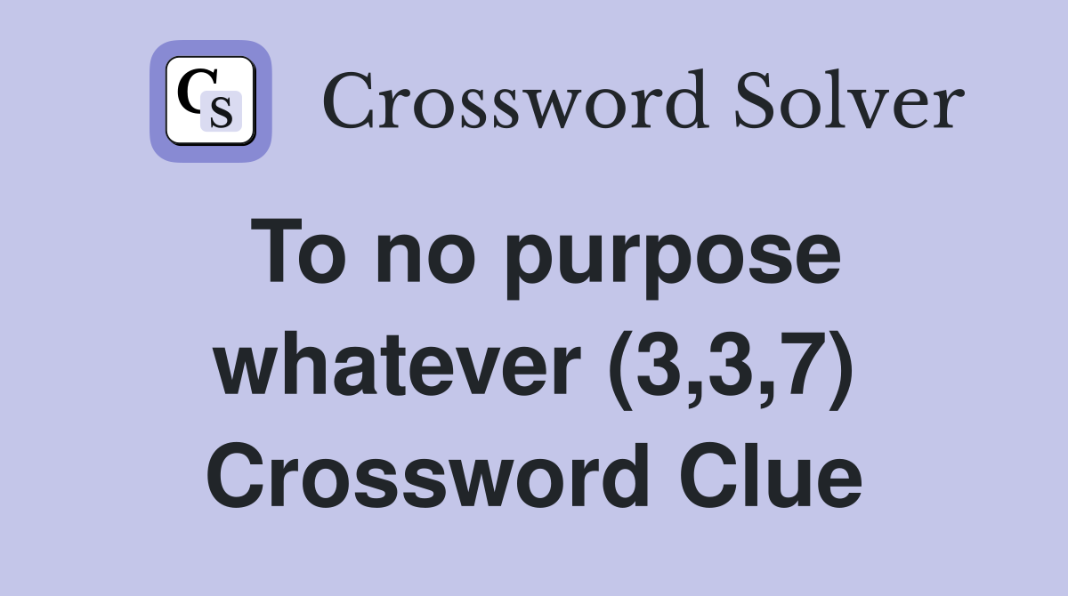 To no purpose whatever (3,3,7) Crossword Clue
