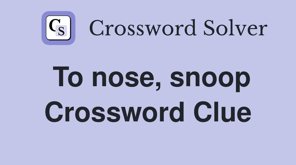 To nose, snoop Crossword Clue