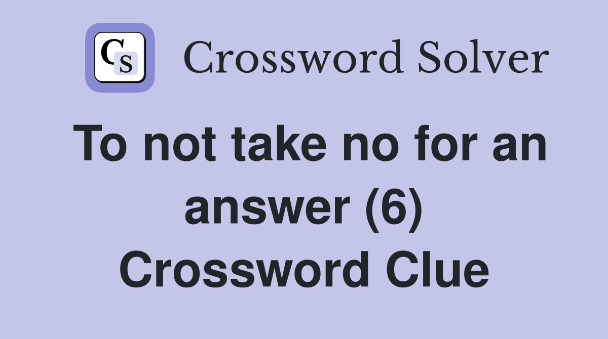 To not take no for an answer (6) Crossword Clue