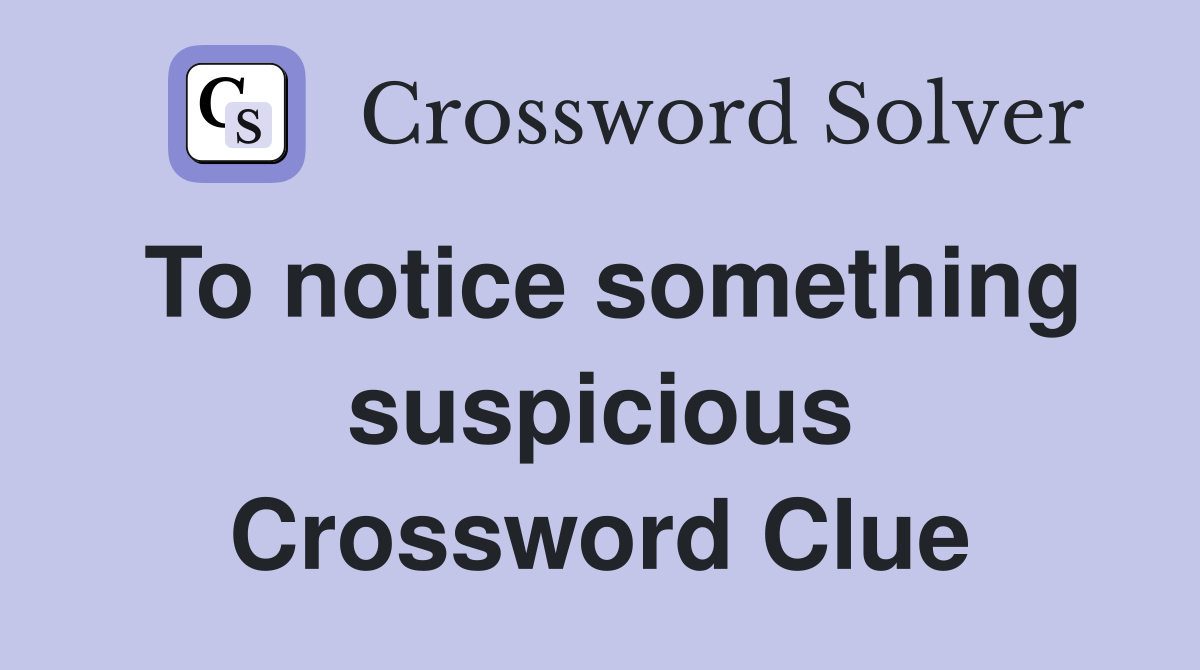 To notice something suspicious Crossword Clue