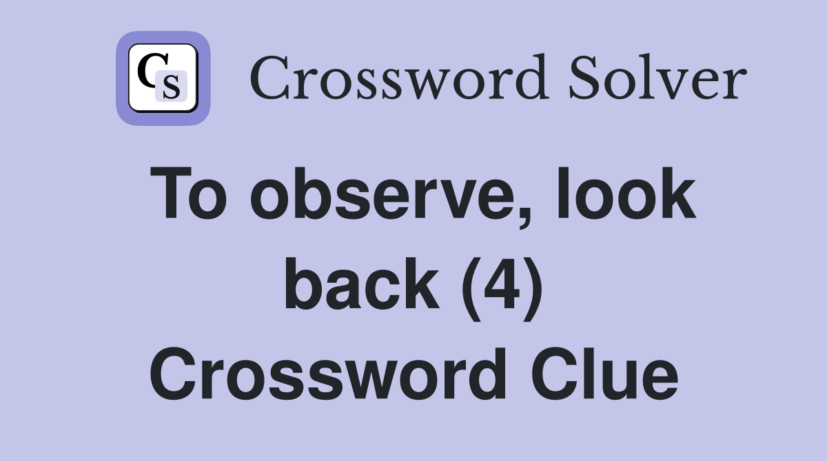 To observe, look back (4) Crossword Clue