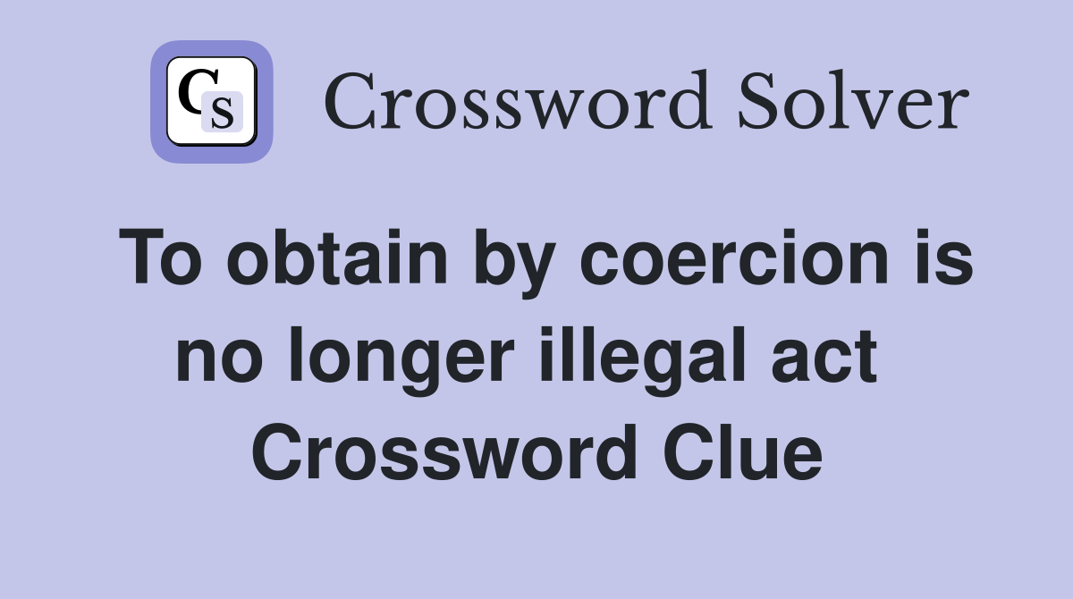 To obtain by coercion is no longer illegal act  Crossword Clue