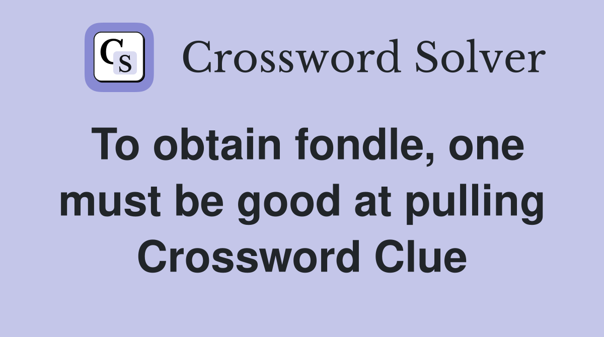 To obtain fondle, one must be good at pulling Crossword Clue