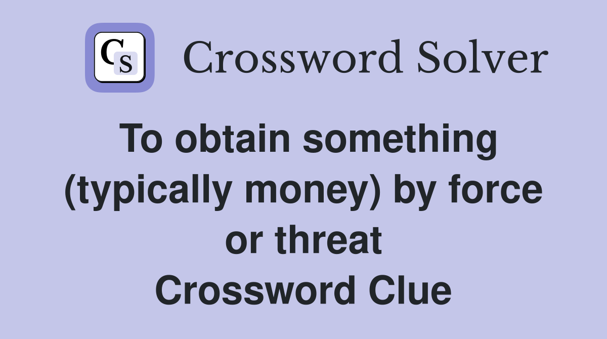 To obtain something (typically money) by force or threat Crossword Clue
