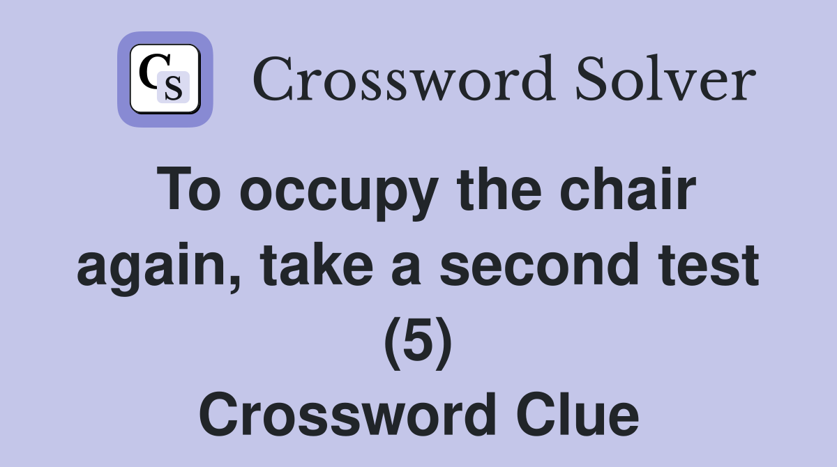 To occupy the chair again, take a second test (5) Crossword Clue