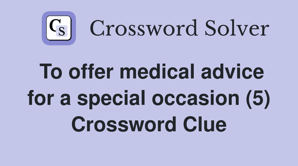 To offer medical advice for a special occasion (5) Crossword Clue