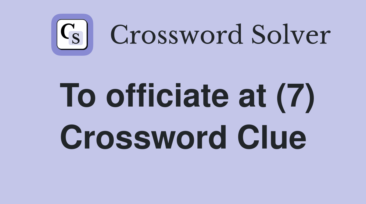 To officiate at (7) Crossword Clue