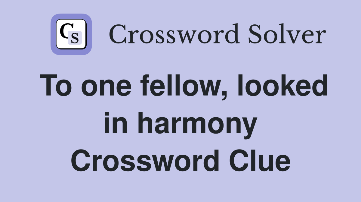 To one fellow, looked in harmony Crossword Clue