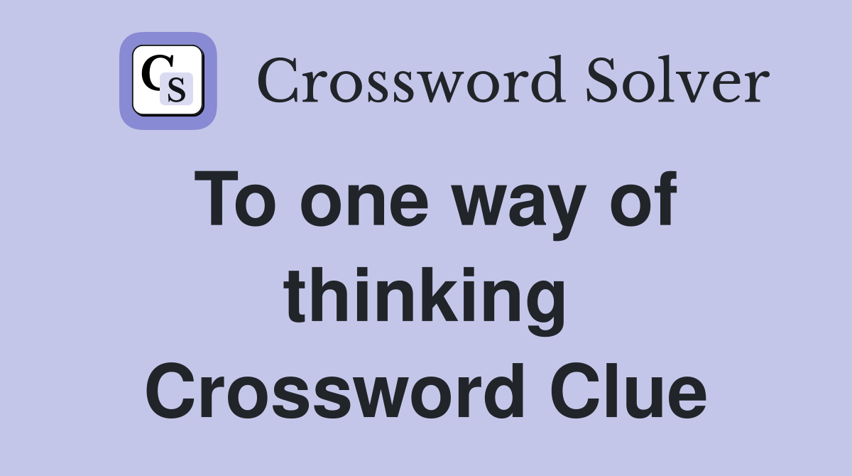 To one way of thinking Crossword Clue