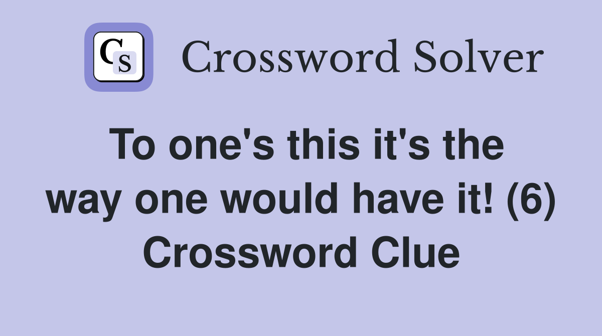 To one's this it's the way one would have it! (6) Crossword Clue
