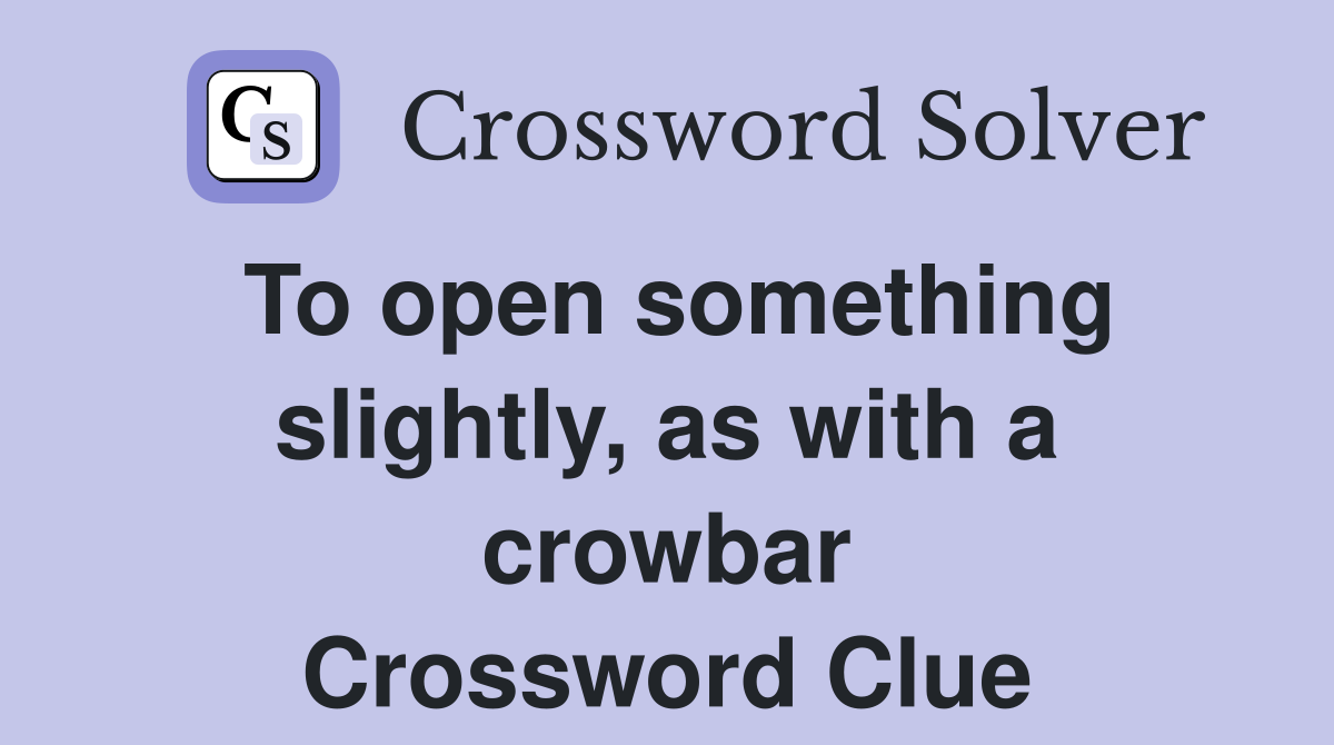To open something slightly, as with a crowbar Crossword Clue