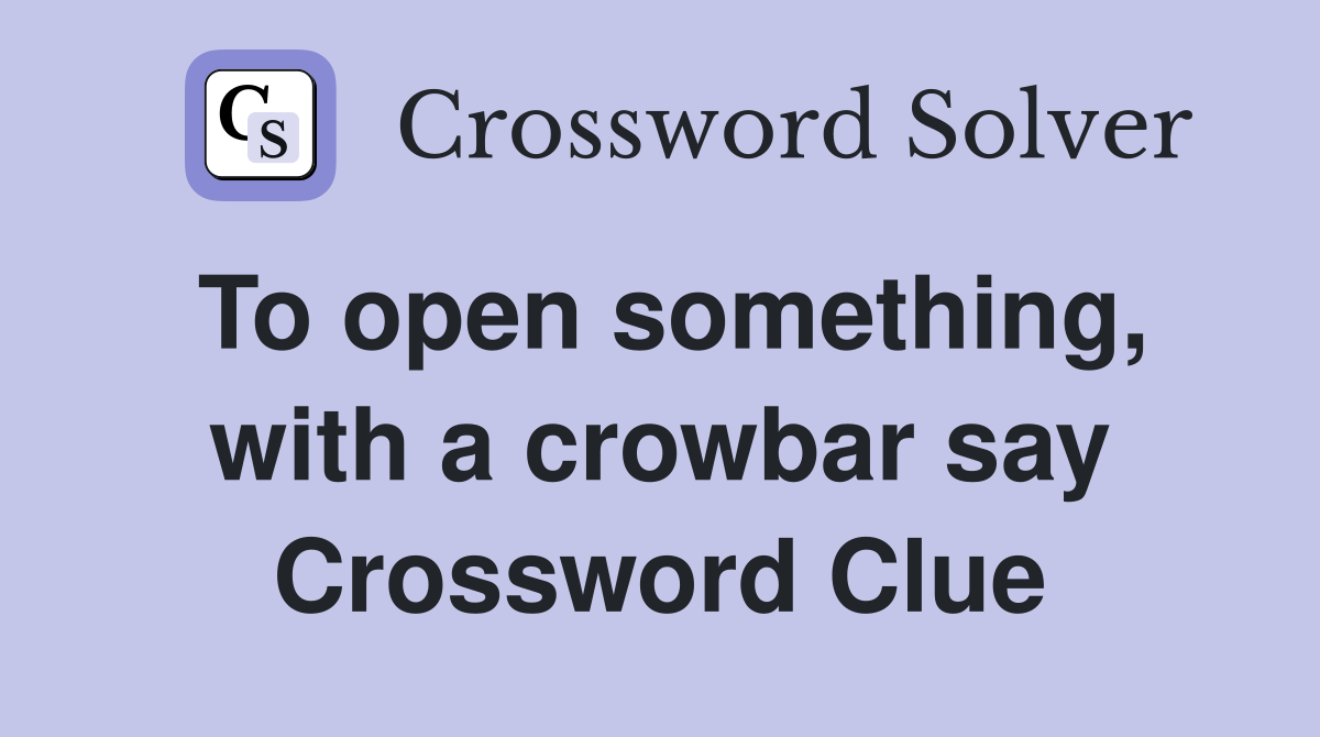 To open something, with a crowbar say Crossword Clue