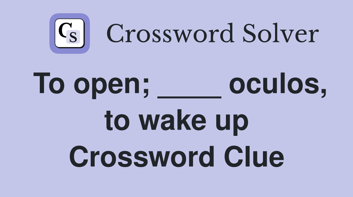 To open; ____ oculos, to wake up Crossword Clue