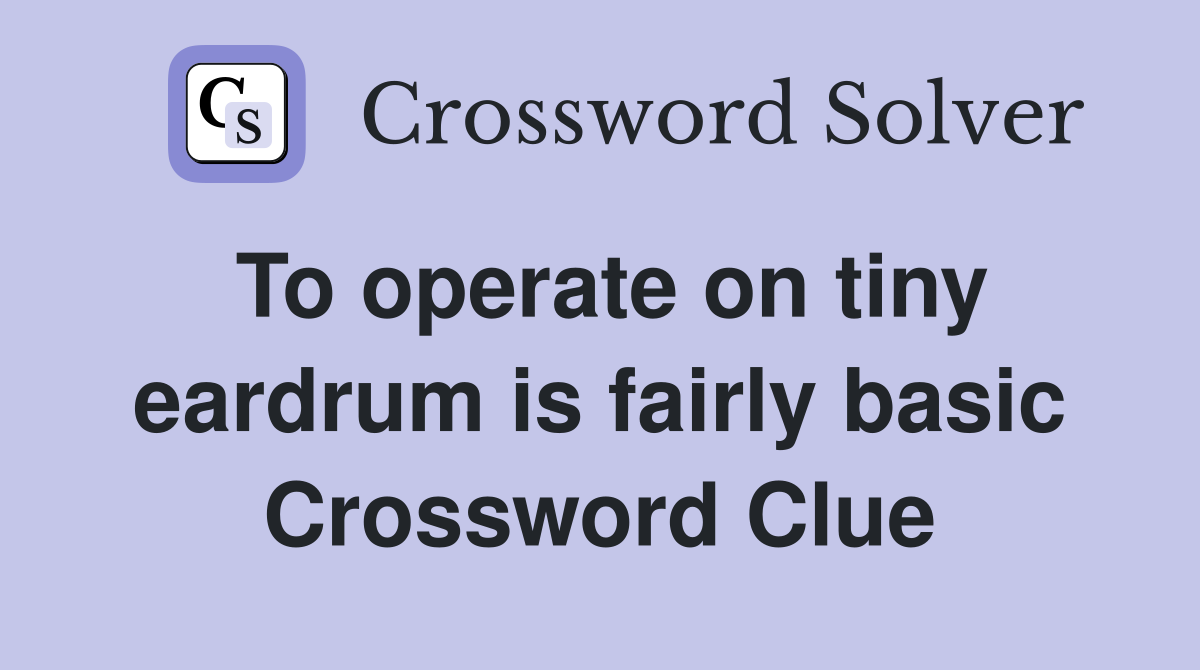 To operate on tiny eardrum is fairly basic Crossword Clue