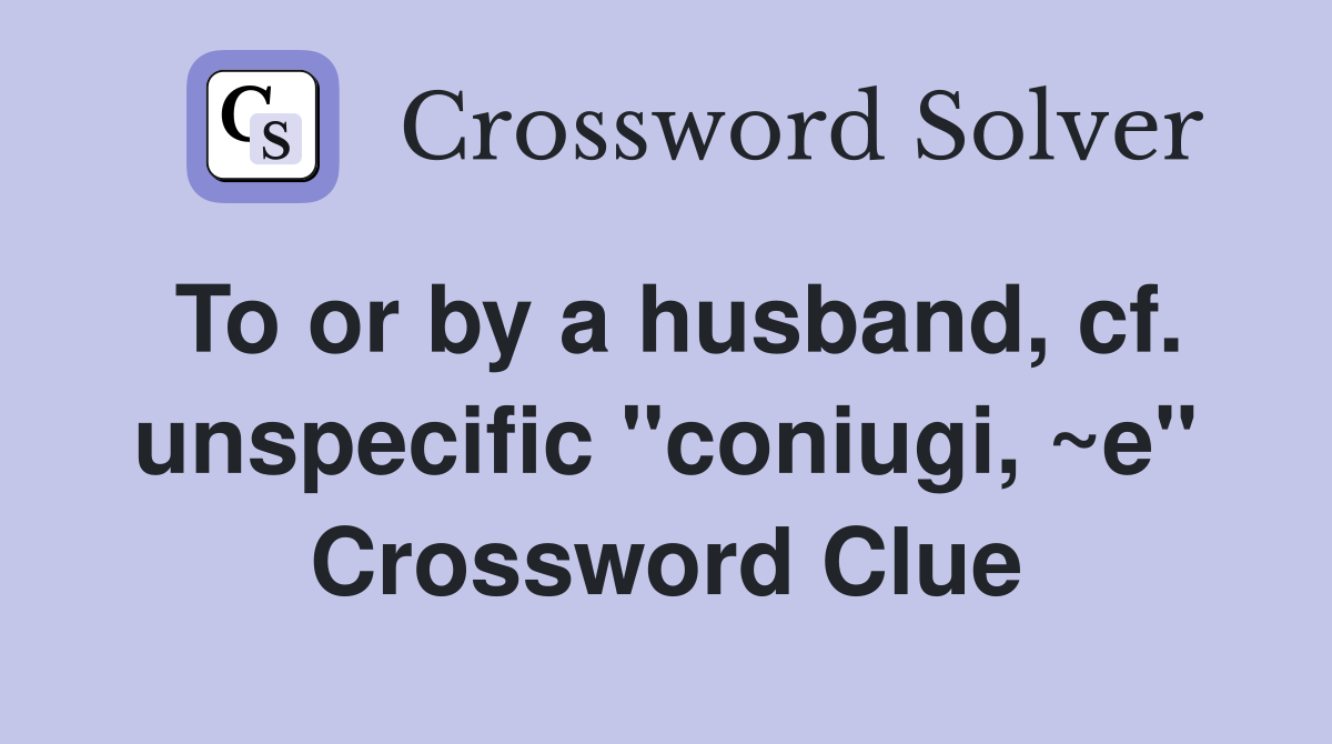 To or by a husband, cf. unspecific "coniugi, ~e" Crossword Clue