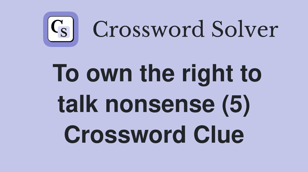 To own the right to talk nonsense (5) Crossword Clue