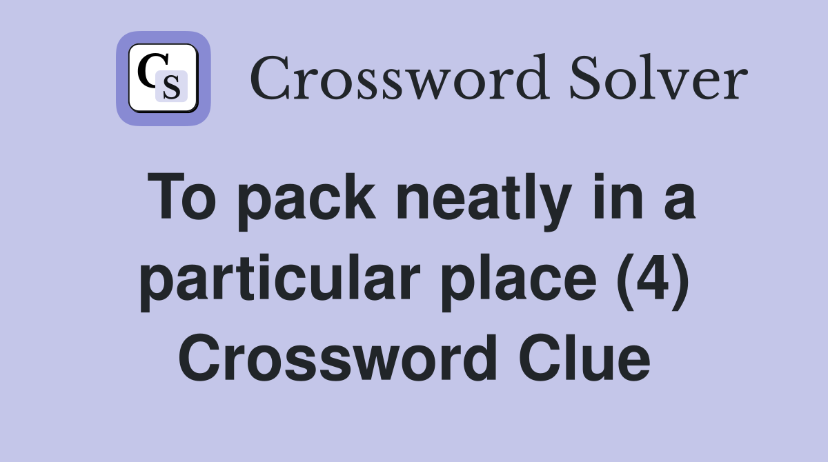 To pack neatly in a particular place (4) Crossword Clue