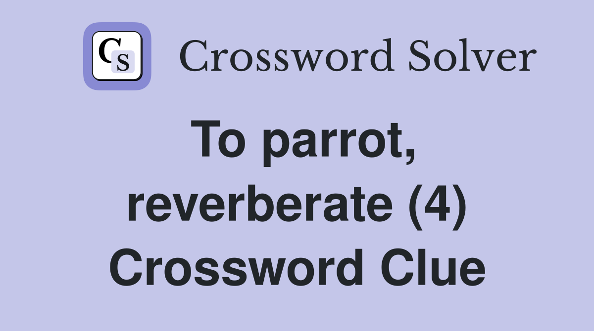 To parrot, reverberate (4) Crossword Clue