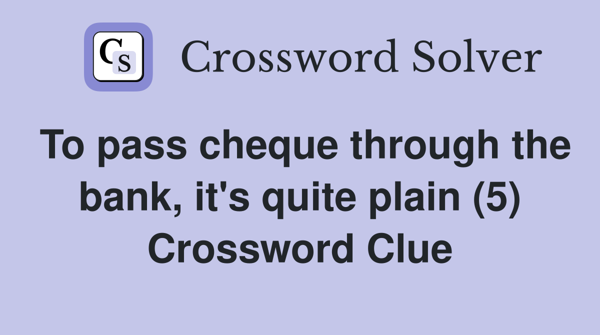 To pass cheque through the bank, it's quite plain (5) Crossword Clue