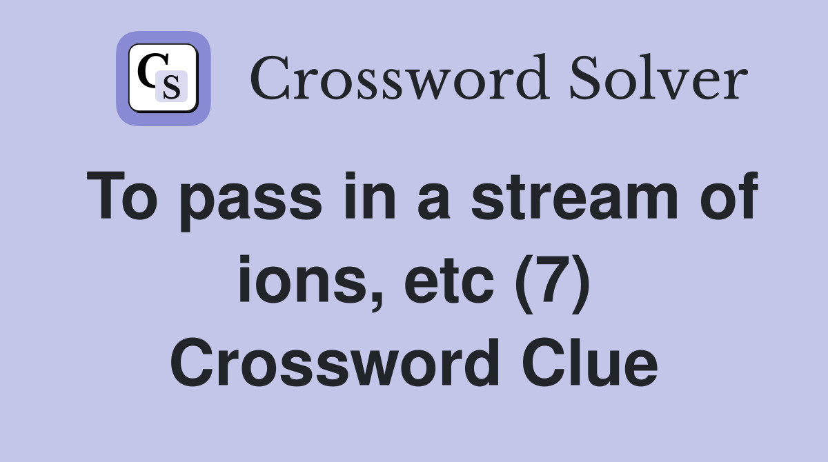 To pass in a stream of ions, etc (7) Crossword Clue