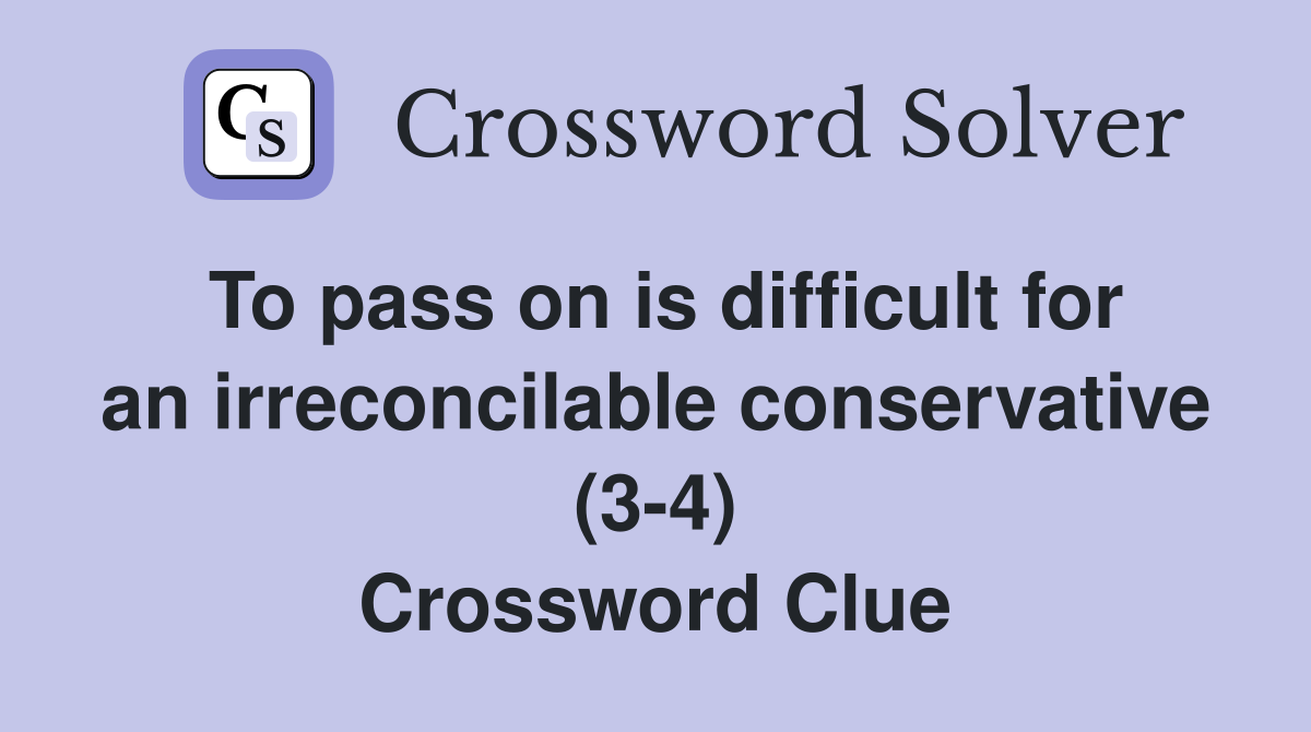 To pass on is difficult for an irreconcilable conservative (3-4) Crossword Clue