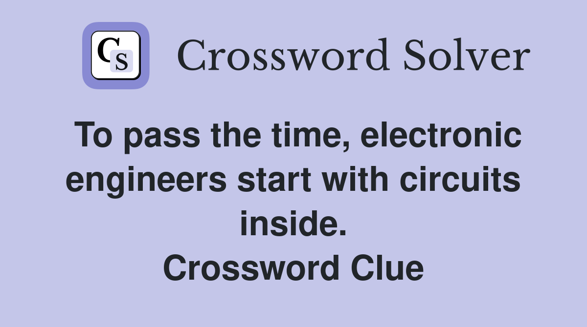 To pass the time, electronic engineers start with circuits inside. Crossword Clue