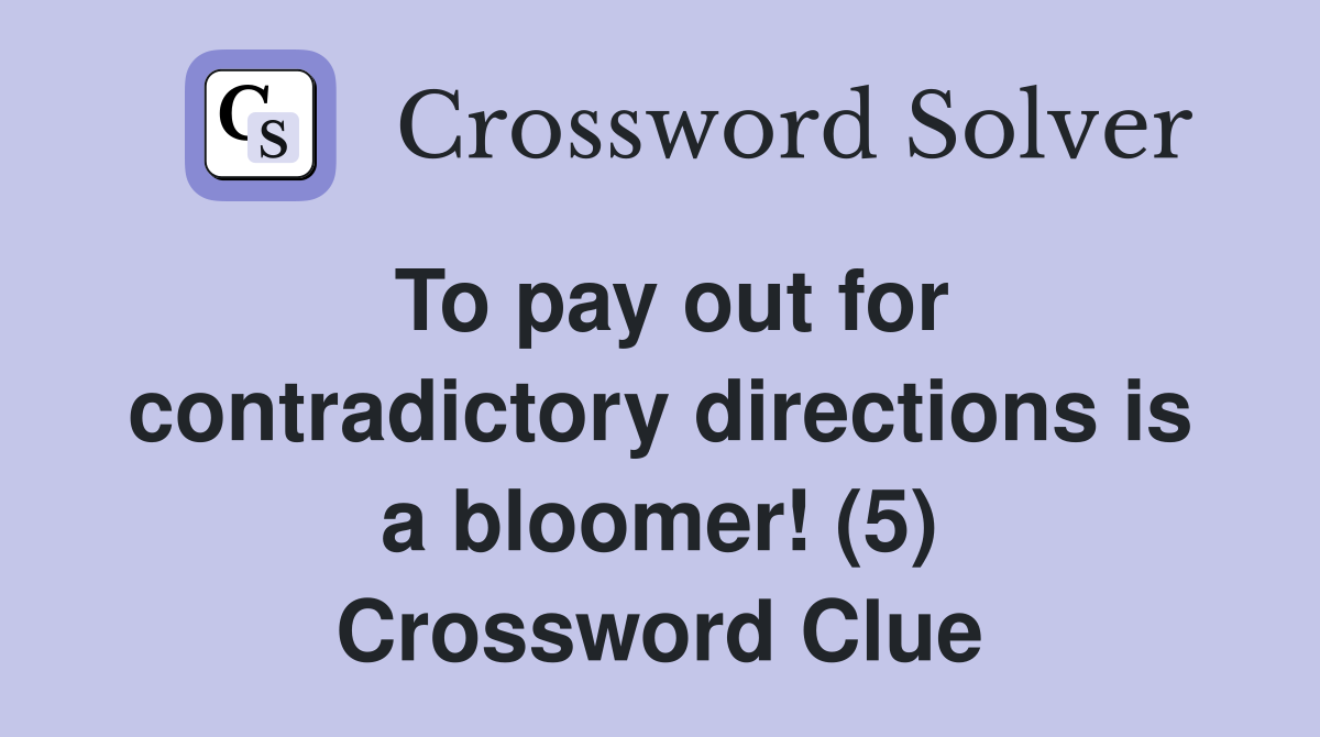 To pay out for contradictory directions is a bloomer! (5) Crossword Clue