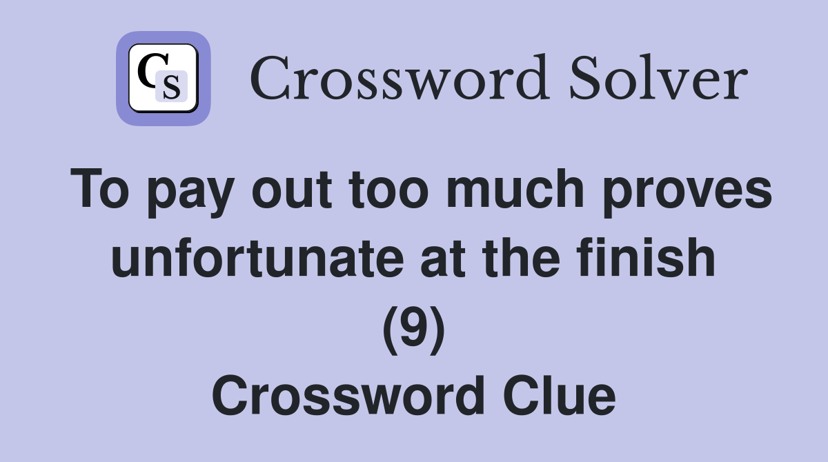 To pay out too much proves unfortunate at the finish (9) Crossword Clue
