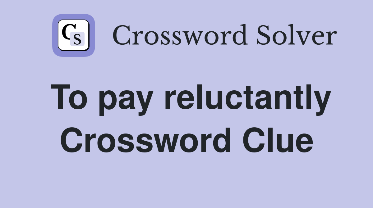 To pay reluctantly Crossword Clue