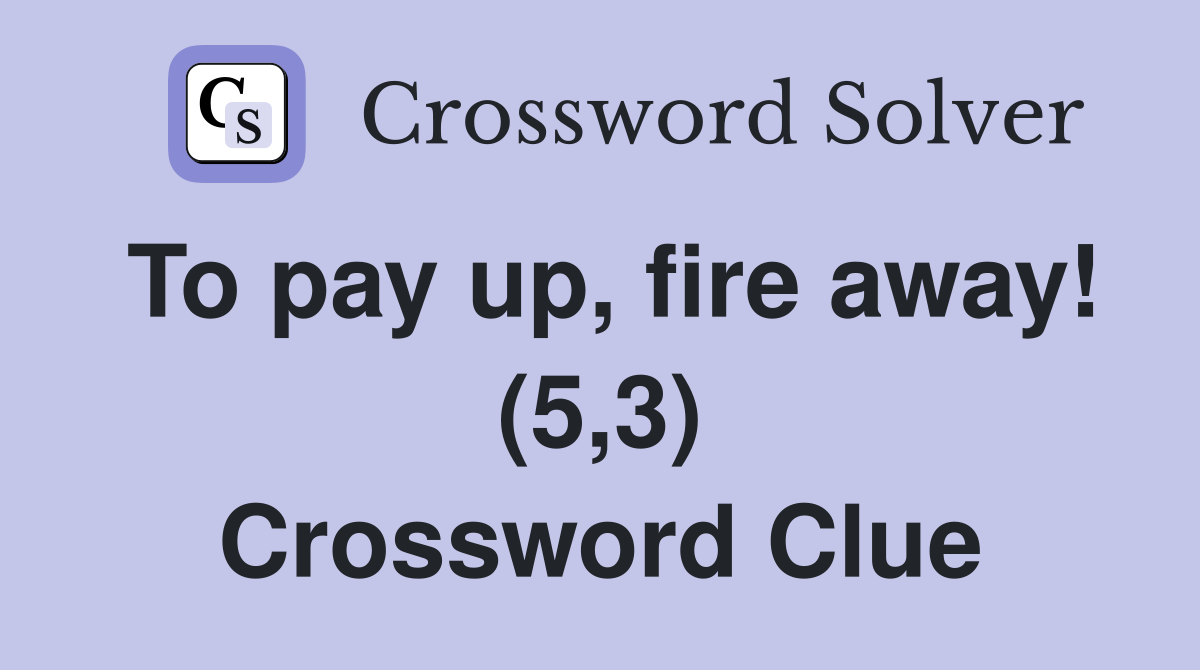 To pay up, fire away! (5,3) Crossword Clue