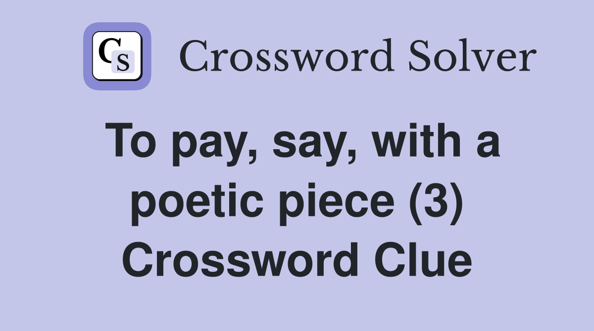 To pay, say, with a poetic piece (3) Crossword Clue