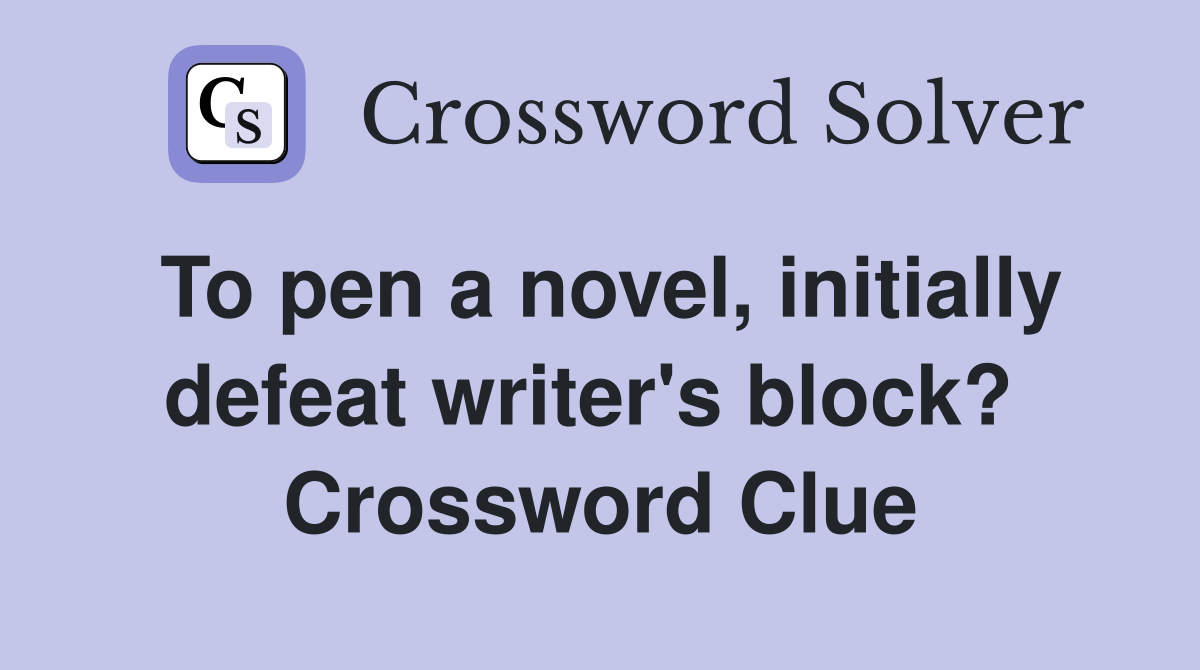 To pen a novel, initially defeat writer's block?  Crossword Clue