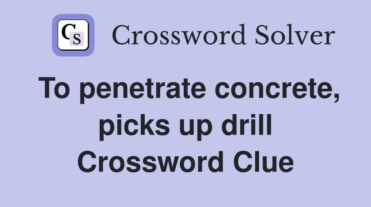 To penetrate concrete, picks up drill Crossword Clue