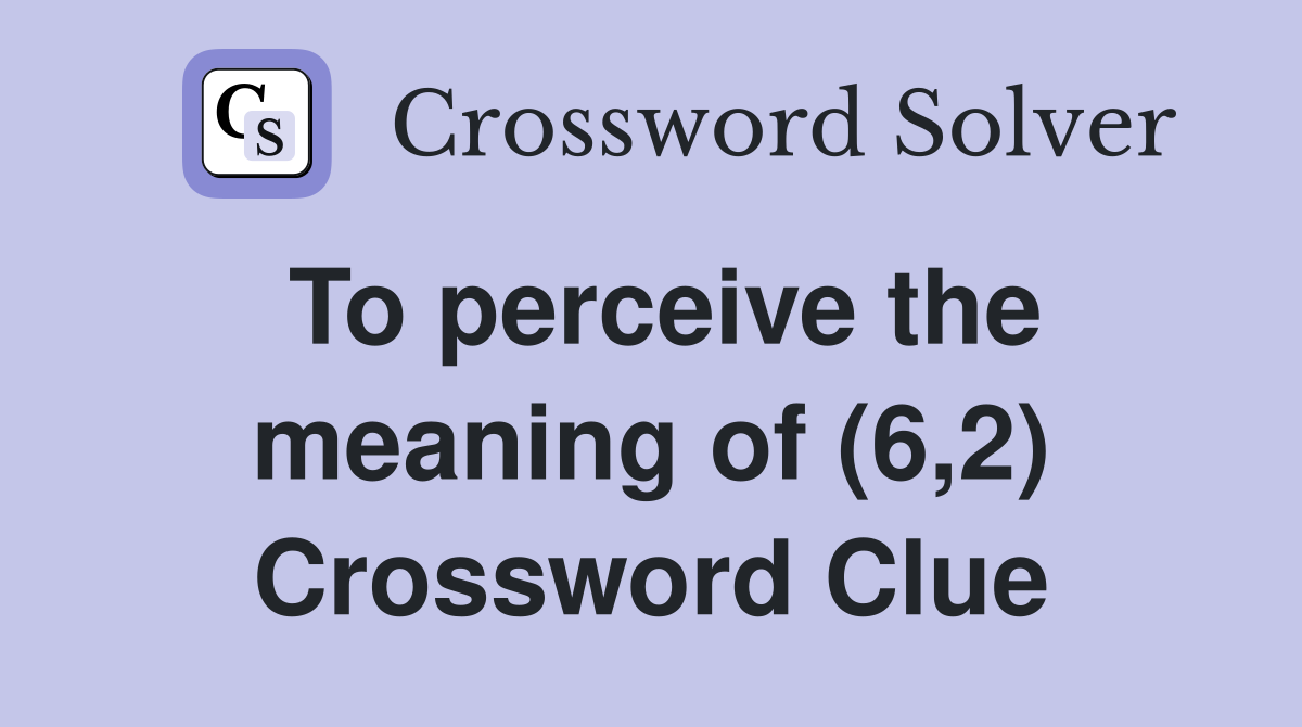 To perceive the meaning of (6,2) Crossword Clue
