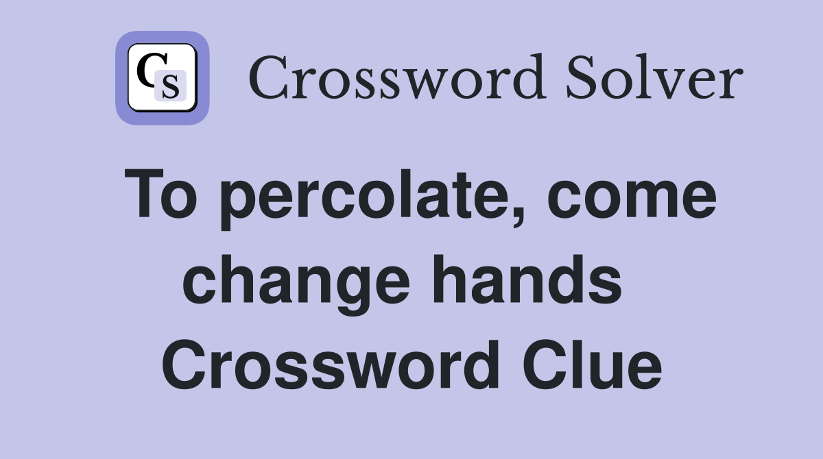 To percolate, come change hands  Crossword Clue
