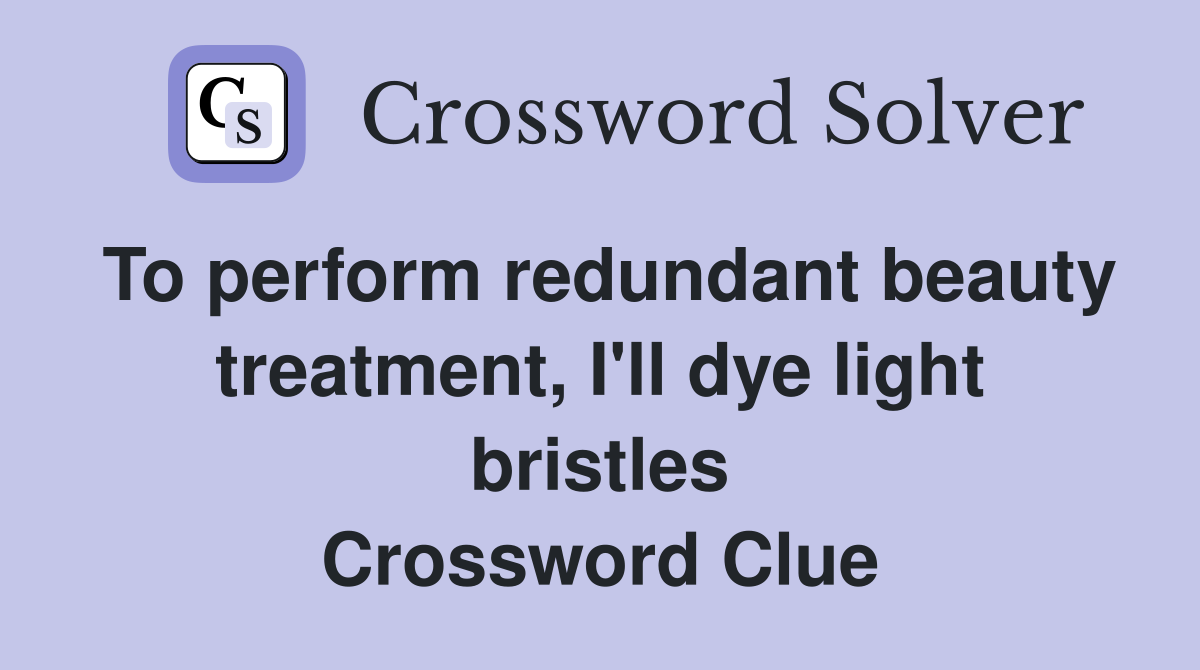 To perform redundant beauty treatment, I'll dye light bristles Crossword Clue