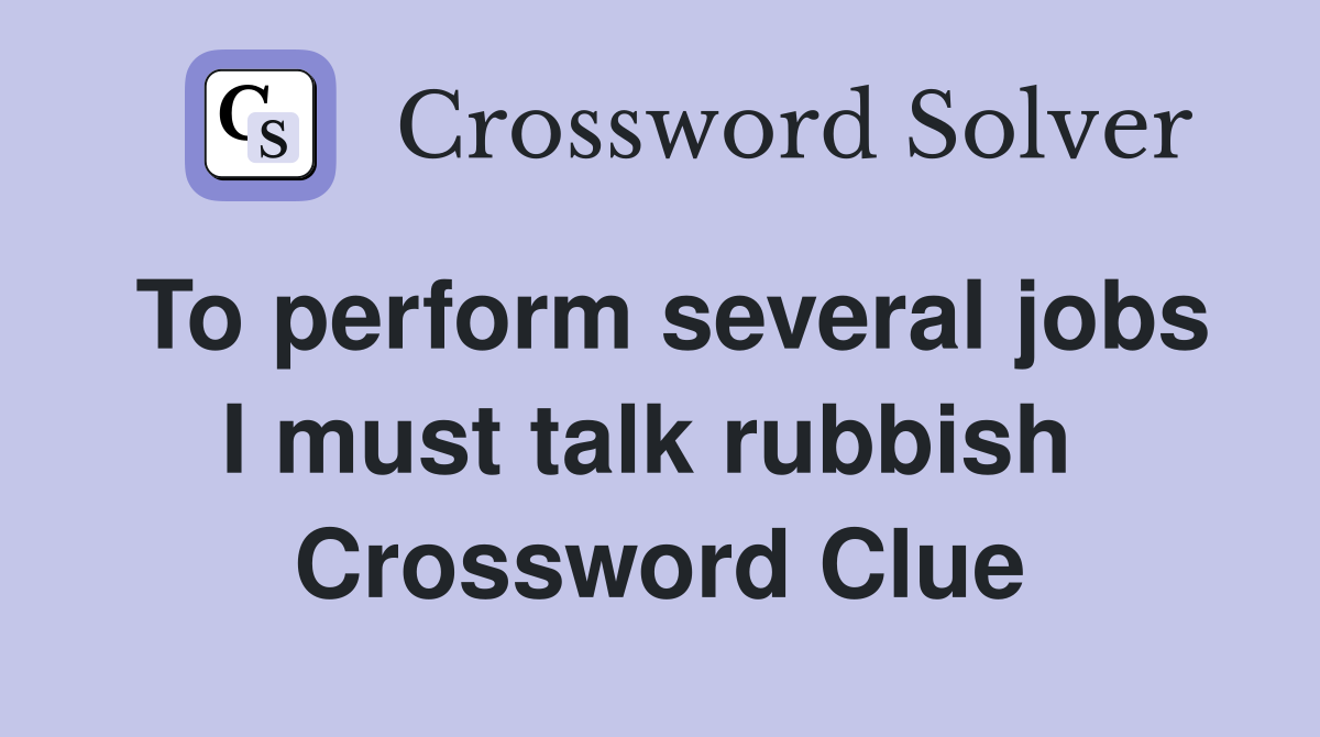 To perform several jobs I must talk rubbish  Crossword Clue