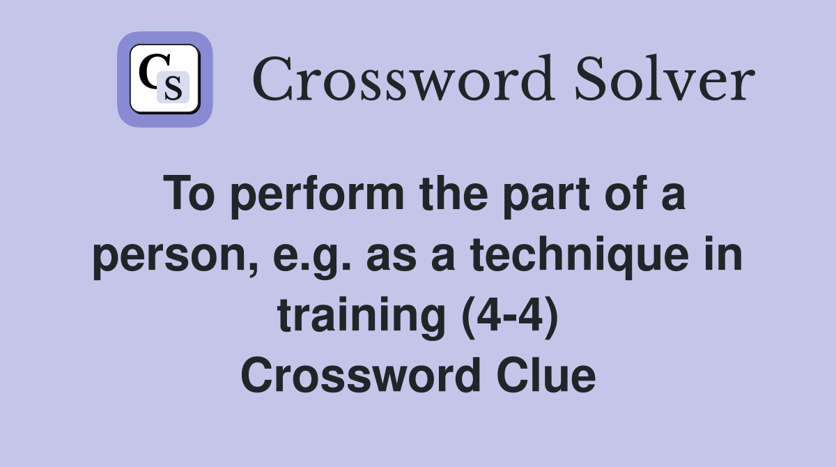 To perform the part of a person, e.g. as a technique in training (4-4) Crossword Clue