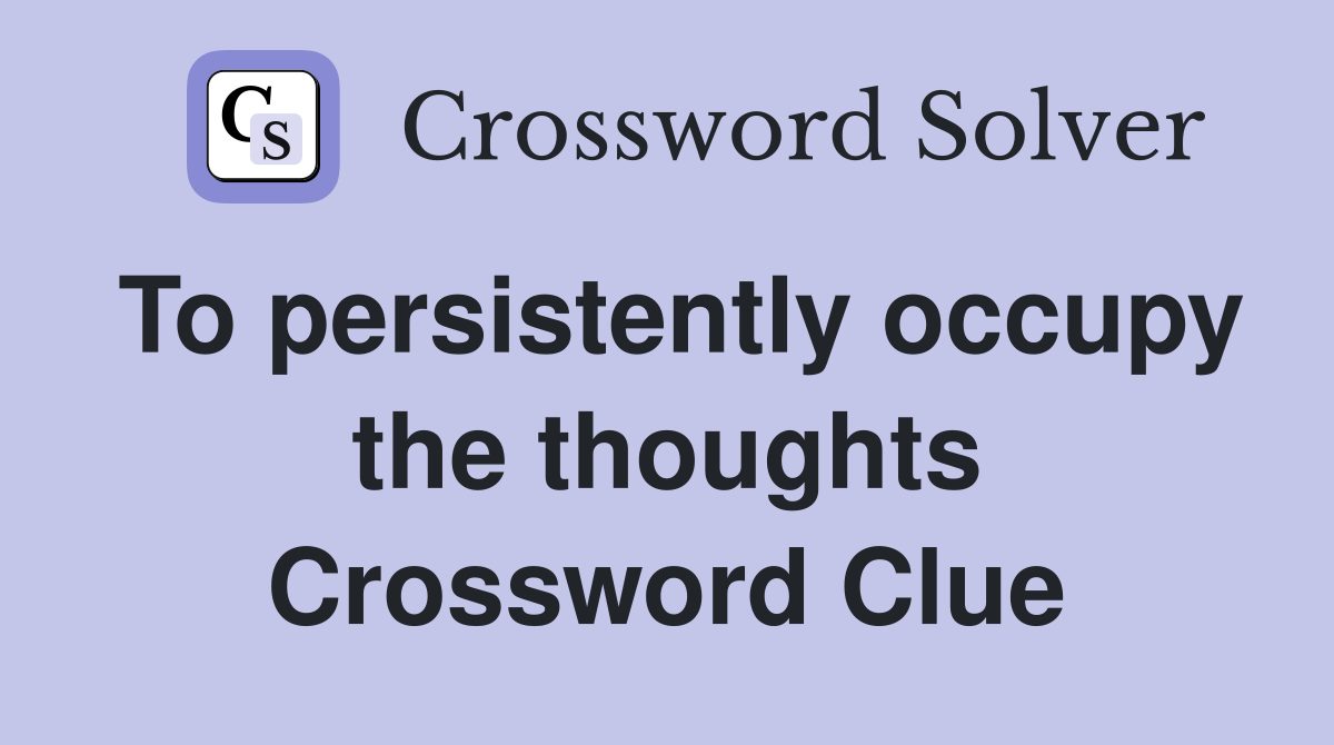 To persistently occupy the thoughts Crossword Clue