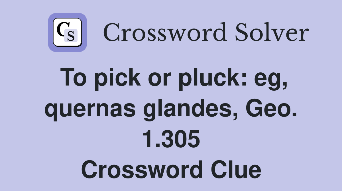 To pick or pluck: eg, quernas glandes, Geo. 1.305 Crossword Clue