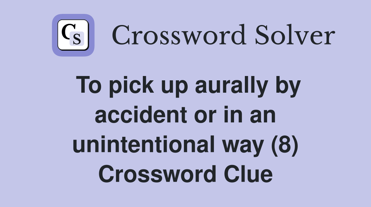To pick up aurally by accident or in an unintentional way (8) Crossword Clue